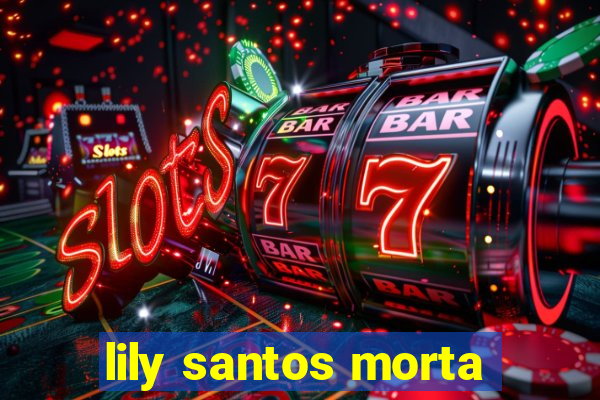 lily santos morta